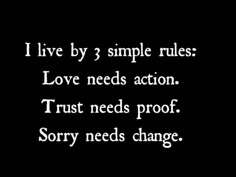 a black and white photo with the words i live by 3 simple rules love needs action trust needs proof sorry needs change