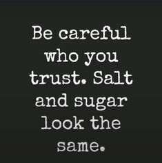 a quote that reads be careful who you trust, salt and sugar look the same