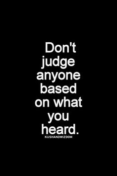 the words don't judge anyone based on what you heard