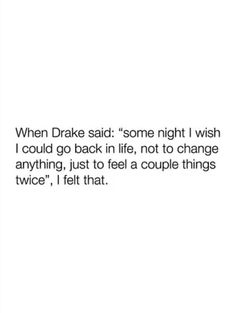 the text on top of a white background that says, when drae said some night i wish i could go back in life, not to change anything, just to feel a couple things twice