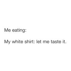 the words me eating my white shirt let me taste it