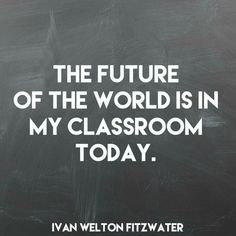 the future of the world is in my classroom today written on a blackboard with white lettering