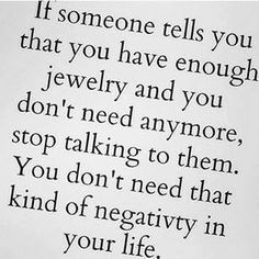 a poem written in black and white with the words if someone tells you that you have enough jewelry and you don't need anymore stop talking to them