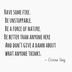 a quote from cristina vang that says, have some fire be unstopable be a force of nature be better than anyone here and don't give damn about what anyone thinks