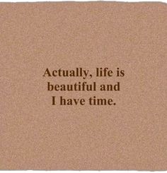 a cork board with the words actually life is beautiful and i have time