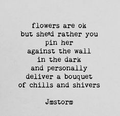 a poem written in black on white paper with the words flowers are ok but shed rather you pin her against the wall