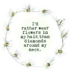 i'd rather wear flowers in my hair, than diamonds around my neck quote