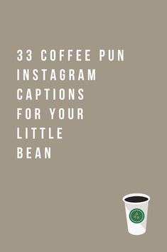 a coffee cup with the words 33 coffee pun instagram captions for your little bean