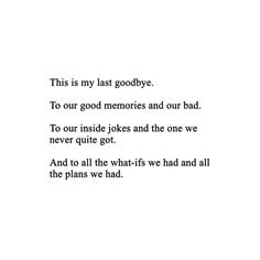 this is my last goodbye to our good memories and our bad, to our inside jokes and the one we never quite got