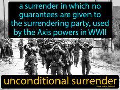 Unconditional surrender, a surrender in which no guarantees are given to the surrendering party, used by the Axis powers in WWII. Axis Powers