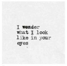 the words i wonder what i look like in your eyes on a piece of paper