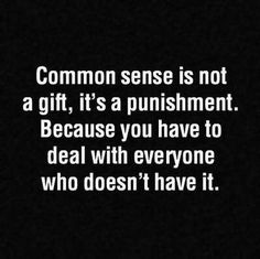 a black and white photo with the words common sense is not a gift, it's a punisment because you have to deal with everyone who doesn't have it