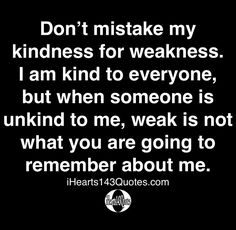 a quote that says don't make my kindness for weakness i am kind to everyone, but when someone is unk