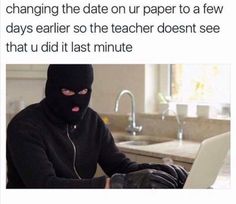 a person wearing a black mask using a laptop with the caption changing the date on paper to a few days earlier so the teacher doesn'twee that u did it last minute