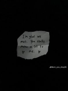 a piece of paper with the words i'm glad we met you really mean a lot to my me