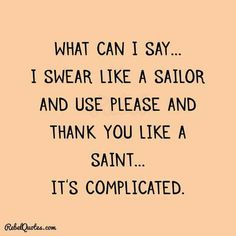 a quote that says, what can i say i swear like a sailor and use please and thank you like a saint it's complicated