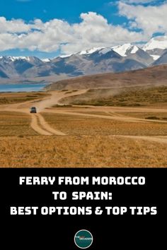 a truck driving down a dirt road with mountains in the background and text that reads ferry from morocco to spain best options & top tips