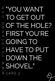 a black and white quote with the words you want to get out of the hole first you're going to have to put down the shovel