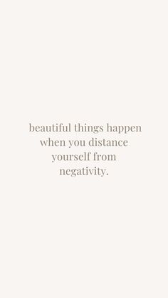 a white background with the words beautiful things happen when you distance yourself from negativeity