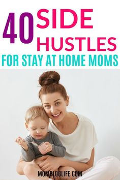 a woman holding a baby in her arms with the words 40 side hustles for stay at home moms