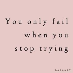 the words you only fail when you stop trying