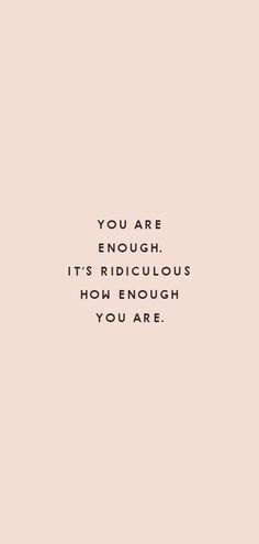 the words you are enough, it's ridiculous to know how much you are