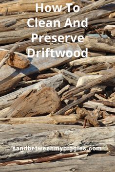 the words how to clean and preserve driftwood are in front of a pile of wood