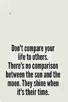 a quote that reads, don't compare your life to others there's no comparison between the sun and the moon they shine when it's their time