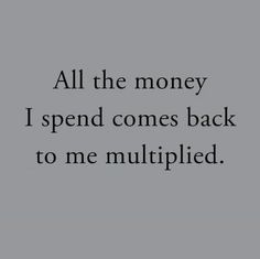 a black and white photo with the words all the money i spend comes back to me multiplied