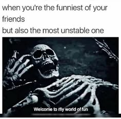 a skeleton with the caption that reads, when you're the funest of your friends but also he most unstable one