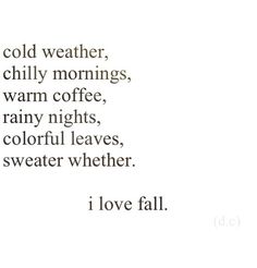 a poem written in black and white with the words cold weather, chilly mornings, warm coffee, rainy nights, colorful leaves, sweater whether i love fall