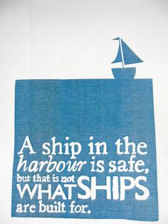 a ship in the harbor is safe, but that is not what ships are built for