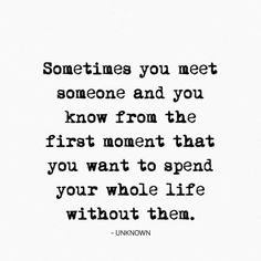 a quote that reads sometimes you meet someone and you know from the first moment that you want to spend your whole life without them