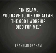 franklin graham with the quote in islam, you have to die for allaah and the god worship died for me