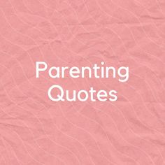 a pink background with the words,'parenting quotes'in white on it