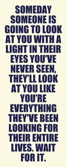 a quote that says, sometimes someone is going to look at you with a light in their eyes