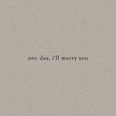 the words one day, i'll marry you written in black on a gray background