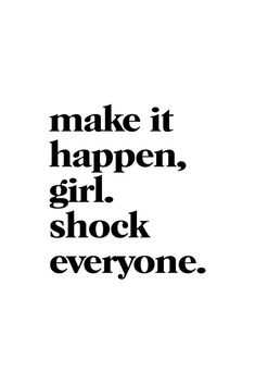 the words make it happen, girl, shock everyone are in black on a white background