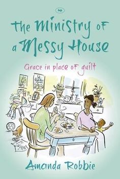 the ministry of a messy house grace in place of guilt by amanda robbie book review