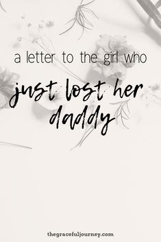 flowers with the words, a letter to the girl who just lost her daddy