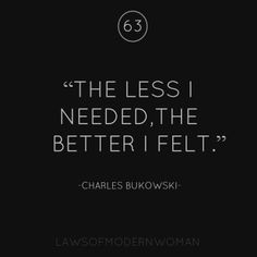 charles bukowski quote about the less i need, the better i felt