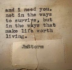 a piece of paper with a quote on it that says, and i need you not in the ways to survive but in the ways that make life worth living