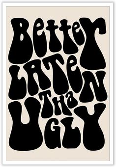 a black and white poster with the words better late on the gly written in it