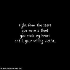 a black and white photo with the words right from the start you were a thief, you stole my heart and i, your willing victim