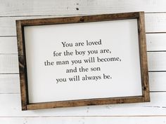 a wooden frame with the words you are loved for the boy you are, the man you will become, and the son you will always be