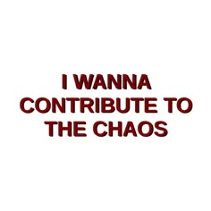 the words i wanna to contribue to the chaos in red on a white background