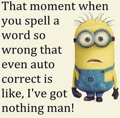 a minion with the words that moment when you spell a word so wrong that even auto correct is like, i've got nothing man