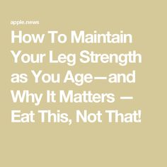 the words how to maintain your leg strength as you age and why it matters - eat this, not that