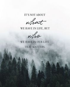 trees and fog with the quote it's not about what we have in life, but who we have in our life that matters