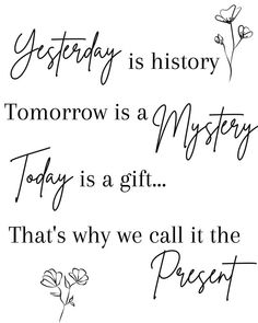 some type of calligraphy that is in black and white with the words today is history tomorrow is a mystery today is a gift that's why we call it the present